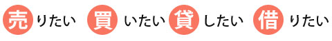 売りたい・買いたい・貸したい・借りたい